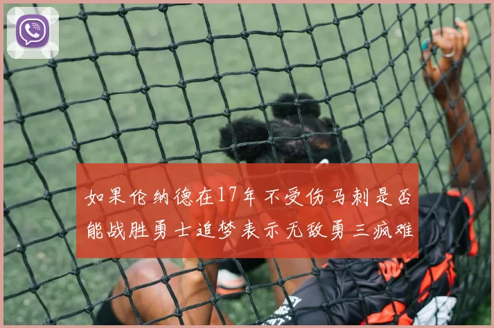 如果伦纳德在17年不受伤马刺是否能战胜勇士追梦表示无敌勇三疯难以阻挡