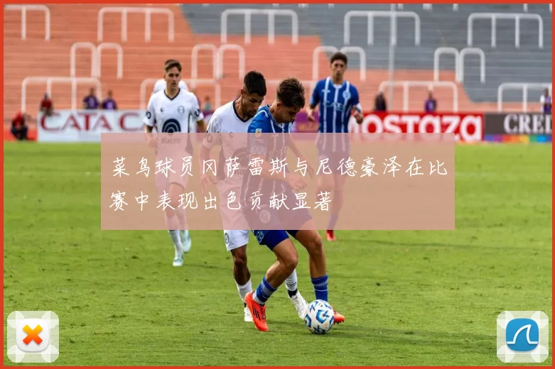 菜鸟球员冈萨雷斯与尼德豪泽在比赛中表现出色贡献显著