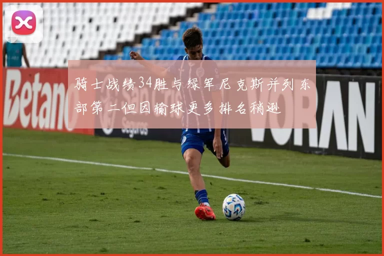 骑士战绩34胜与绿军尼克斯并列东部第二但因输球更多排名稍逊