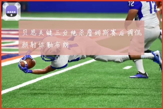 贝恩关键三分绝杀詹姆斯赛后调侃颜射你勒布朗