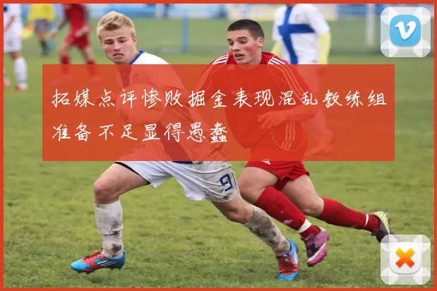 拓媒点评惨败掘金表现混乱教练组准备不足显得愚蠢