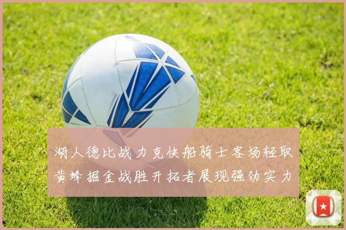 湖人德比战力克快船骑士客场轻取黄蜂掘金战胜开拓者展现强劲实力