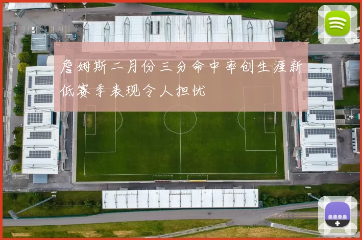 詹姆斯二月份三分命中率创生涯新低赛季表现令人担忧