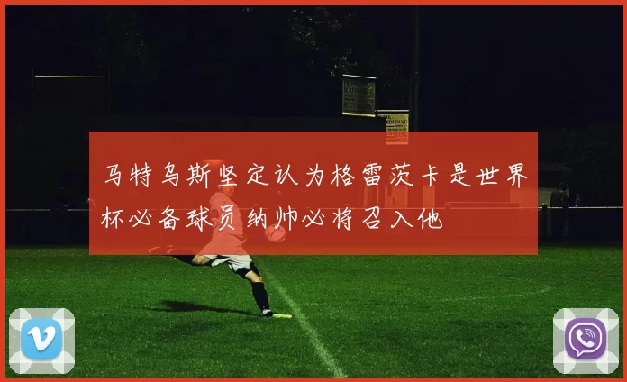 马特乌斯坚定认为格雷茨卡是世界杯必备球员纳帅必将召入他